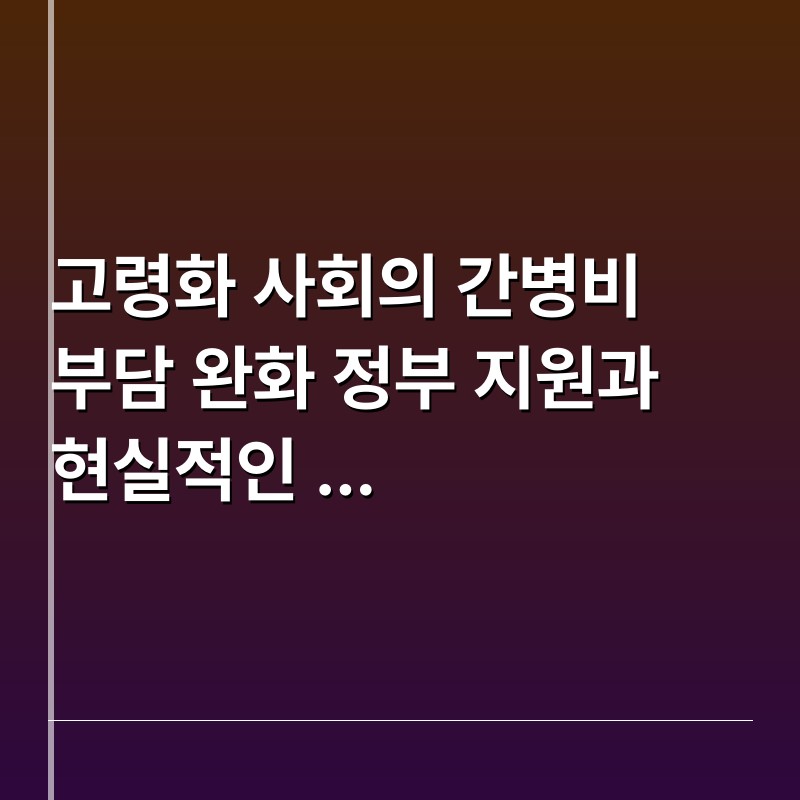 고령화 사회의 간병비 부담 완화 정부 지원과 현실적인 준비