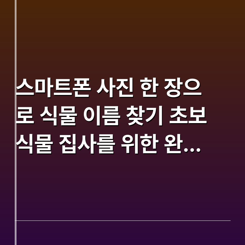 스마트폰 사진 한 장으로 식물 이름 찾기 초보 식물 집사를 위한 완벽 가이드